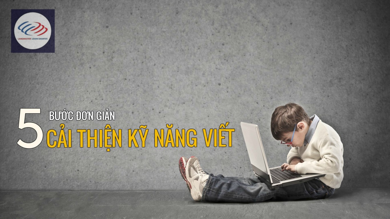 5 bước đơn giản giúp cải thiện kỹ năng viết tiếng Anh.