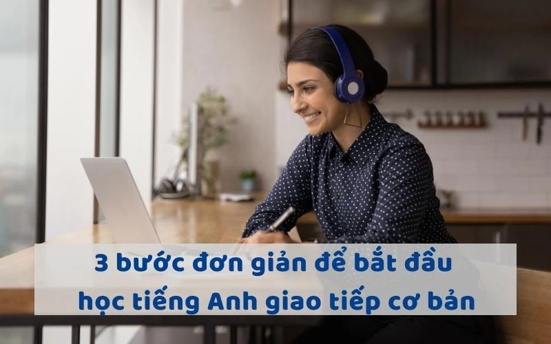 3 BƯỚC ĐƠN GIẢN ĐỂ BẮT ĐẦU HỌC TIẾNG ANH GIAO TIẾP CƠ BẢN