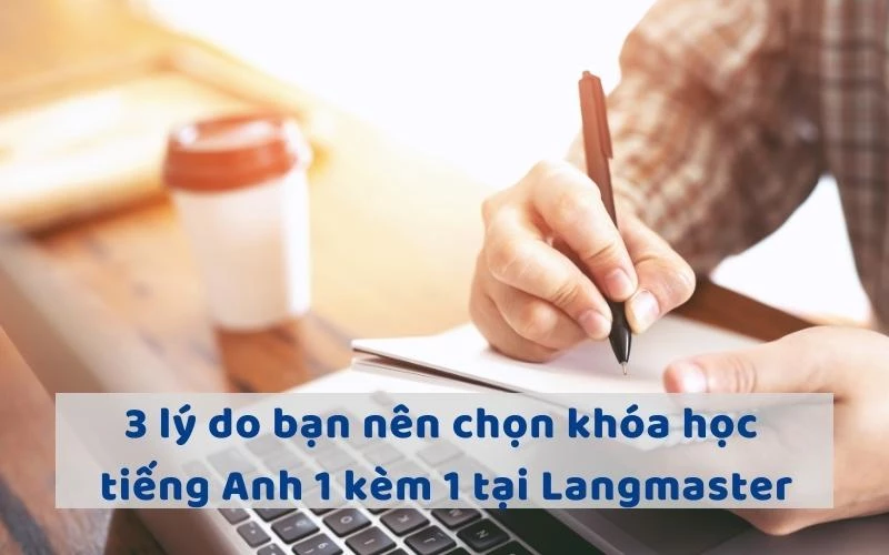 3 LÝ DO BẠN NÊN CHỌN KHÓA HỌC TIẾNG ANH 1 KÈM 1 TẠI LANGMASTER