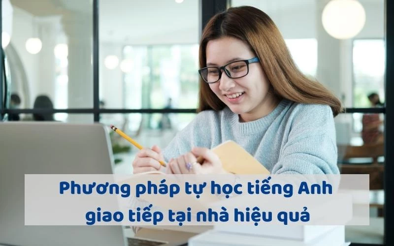 PHƯƠNG PHÁP TỰ HỌC TIẾNG ANH GIAO TIẾP TẠI NHÀ HIỆU QUẢ