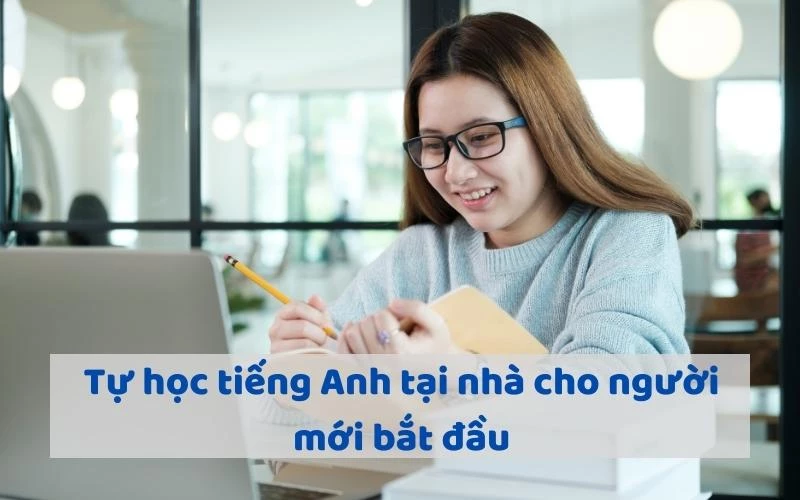 TỰ HỌC TIẾNG ANH TẠI NHÀ CHO NGƯỜI MỚI BẮT ĐẦU