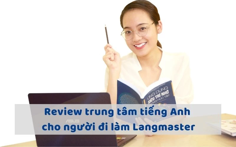 REVIEW TRUNG TÂM TIẾNG ANH CHO NGƯỜI ĐI LÀM LANGMASTER