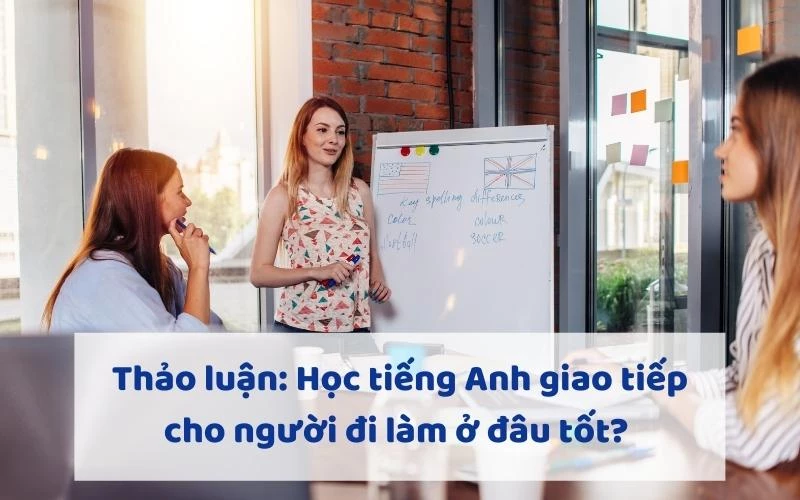 THẢO LUẬN: HỌC TIẾNG ANH GIAO TIẾP CHO NGƯỜI ĐI LÀM Ở ĐÂU TỐT?