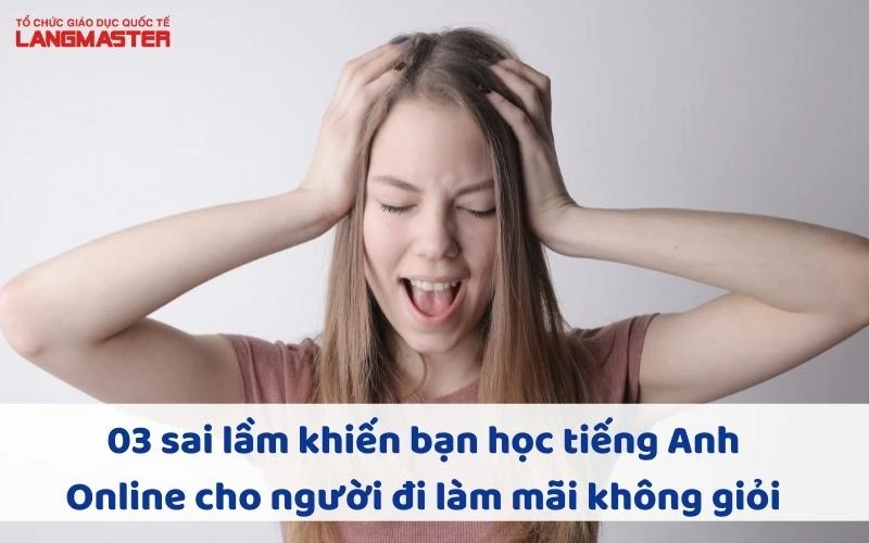 03 SAI LẦM KHIẾN BẠN HỌC TIẾNG ANH ONLINE CHO NGƯỜI ĐI LÀM MÃI KHÔNG GIỎI