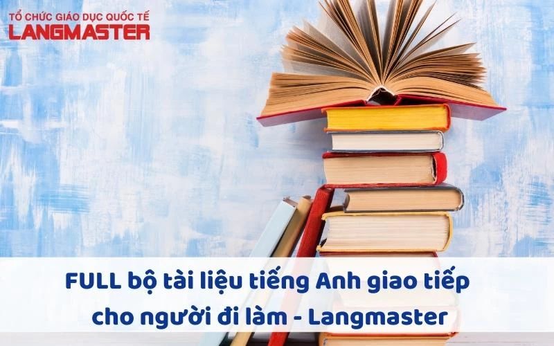 FULL BỘ TÀI LIỆU TIẾNG ANH GIAO TIẾP CHO NGƯỜI ĐI LÀM - LANGMASTER