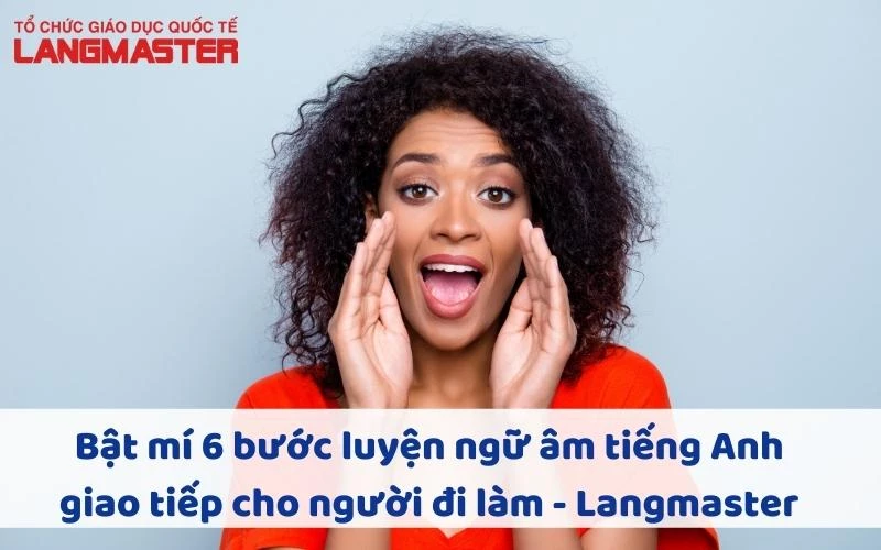 BẬT MÍ 6 BƯỚC LUYỆN NGỮ ÂM TIẾNG ANH CHO NGƯỜI ĐI LÀM