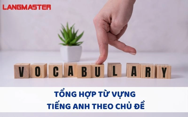 TỔNG HỢP 1000+ TỪ VỰNG TIẾNG ANH THEO CHỦ ĐỀ