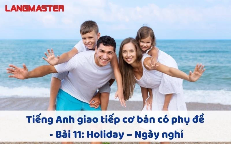 TIẾNG ANH GIAO TIẾP CHO NGƯỜI MỚI BẮT ĐẦU - BÀI 11: HOLIDAY – NGÀY NGHỈ