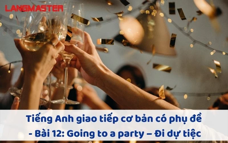 TIẾNG ANH GIAO TIẾP CHO NGƯỜI MỚI BẮT ĐẦU - BÀI 12: GOING TO A PARTY – ĐI DỰ TIỆC