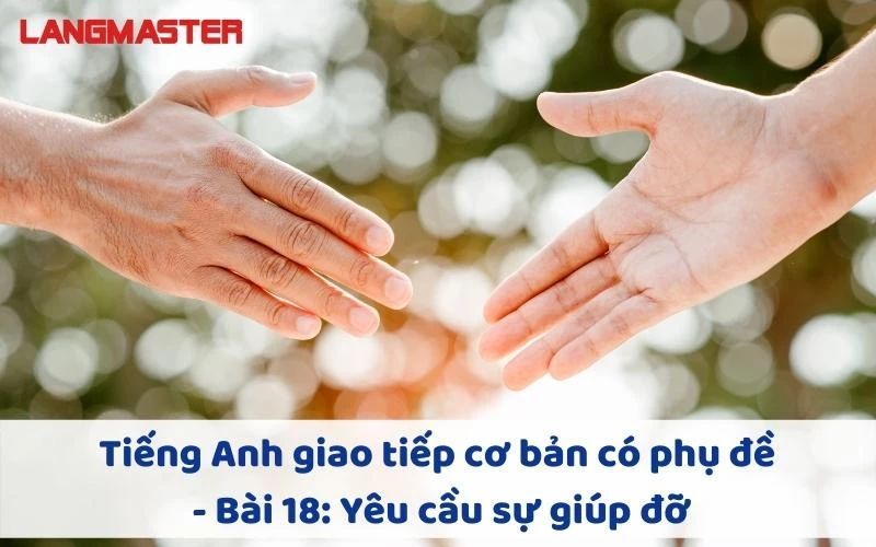 TIẾNG ANH GIAO TIẾP CHO NGƯỜI MỚI BẮT ĐẦU - BÀI 18: YÊU CẦU SỰ GIÚP ĐỠ