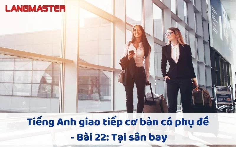 TIẾNG ANH GIAO TIẾP CHO NGƯỜI MỚI BẮT ĐẦU - BÀI 22: TẠI SÂN BAY