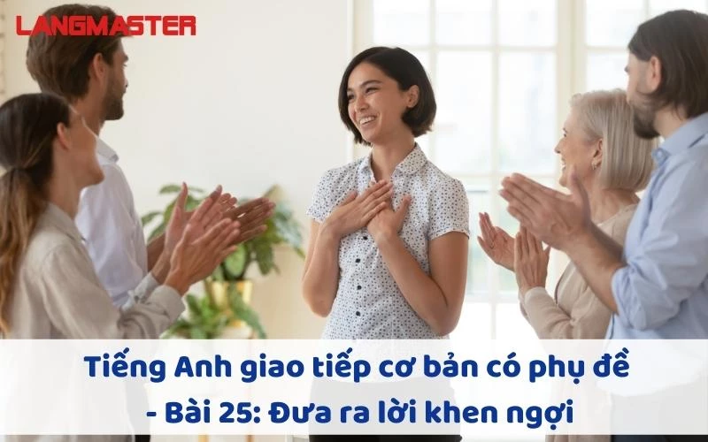 TIẾNG ANH GIAO TIẾP CHO NGƯỜI MỚI BẮT ĐẦU - BÀI 25: ĐƯA RA LỜI KHEN NGỢI