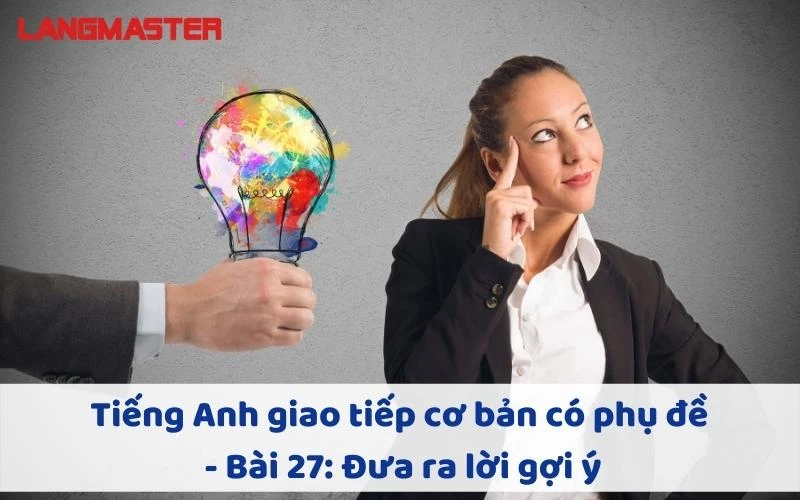 TIẾNG ANH GIAO TIẾP CHO NGƯỜI MỚI BẮT ĐẦU - BÀI 27: ĐƯA RA LỜI GỢI Ý