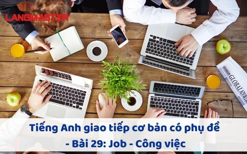 TIẾNG ANH GIAO TIẾP CHO NGƯỜI MỚI BẮT ĐẦU BÀI 29: JOB - CÔNG VIỆC