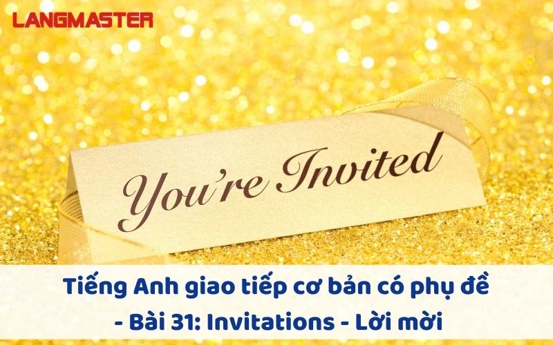 TIẾNG ANH GIAO TIẾP CHO NGƯỜI MỚI BẮT ĐẦU - BÀI 31: INVITATIONS - LỜI MỜI