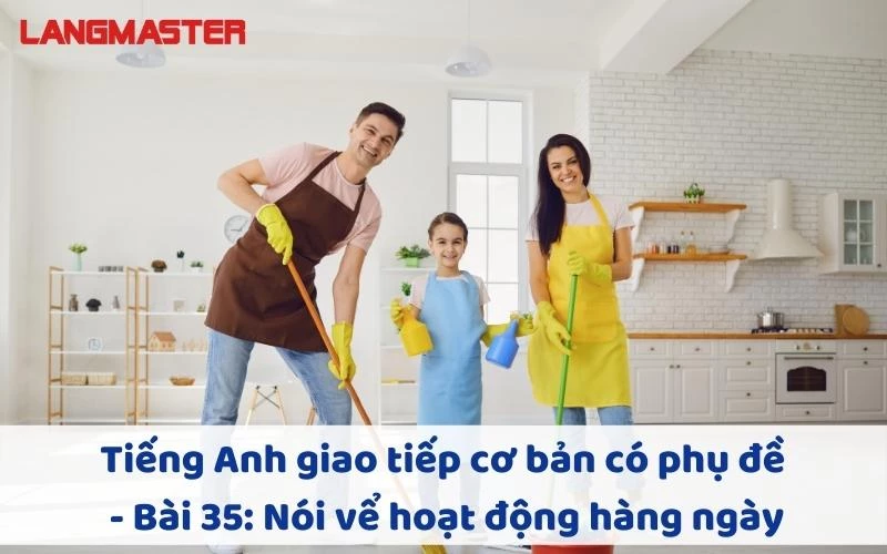 TIẾNG ANH GIAO TIẾP CHO NGƯỜI MỚI BẮT ĐẦU - BÀI 35: NÓI VỀ HOẠT ĐỘNG HÀNG NGÀY