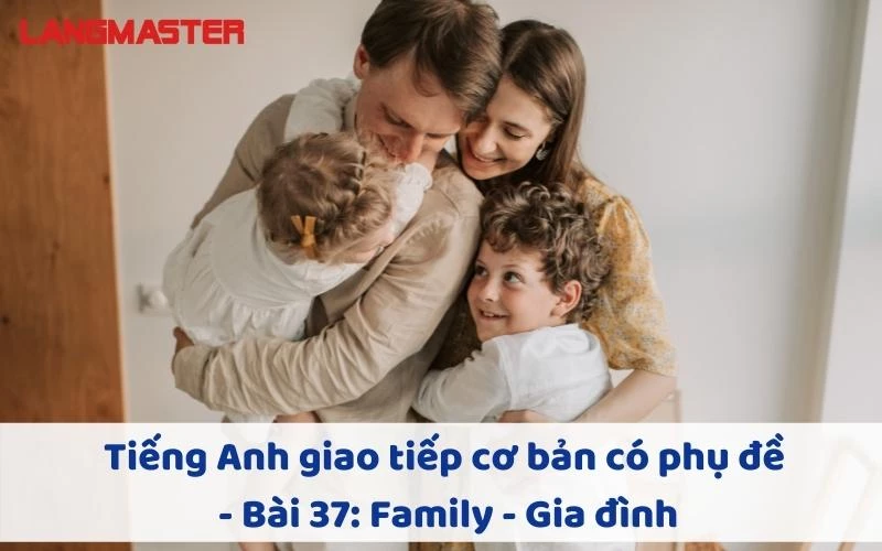 TIẾNG ANH GIAO TIẾP CHO NGƯỜI MỚI BẮT ĐẦU BÀI 37: FAMILY - GIA ĐÌNH