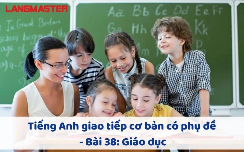 TIẾNG ANH GIAO TIẾP CHO NGƯỜI MỚI BẮT ĐẦU - BÀI 38: GIÁO DỤC