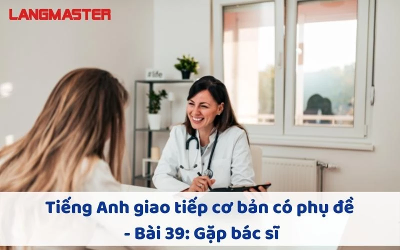 TIẾNG ANH GIAO TIẾP CHO NGƯỜI MỚI BẮT ĐẦU - BÀI 39: GẶP BÁC SĨ