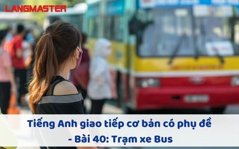 TIẾNG ANH GIAO TIẾP CHO NGƯỜI MỚI BẮT ĐẦU - BÀI 40: TRẠM XE BUS