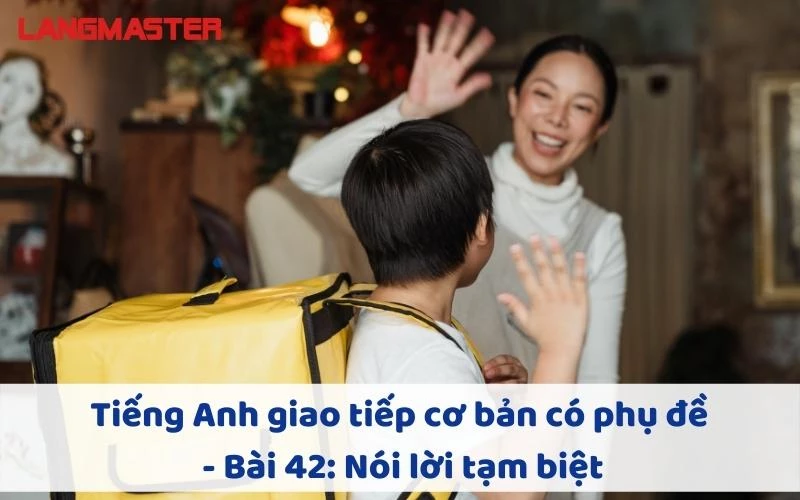 TIẾNG ANH GIAO TIẾP CHO NGƯỜI MỚI BẮT ĐẦU - BÀI 42: NÓI LỜI TẠM BIỆT