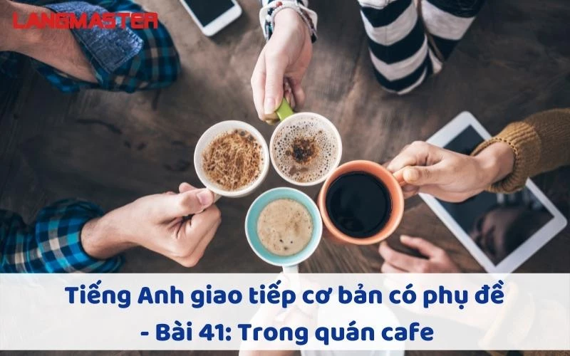 TIẾNG ANH GIAO TIẾP CHO NGƯỜI MỚI BẮT ĐẦU - BÀI 41: TRONG QUÁN CAFE