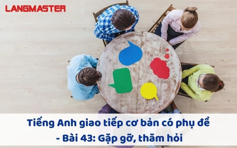 TIẾNG ANH GIAO TIẾP CHO NGƯỜI MỚI BẮT ĐẦU - BÀI 43: GẶP GỠ, THĂM HỎI