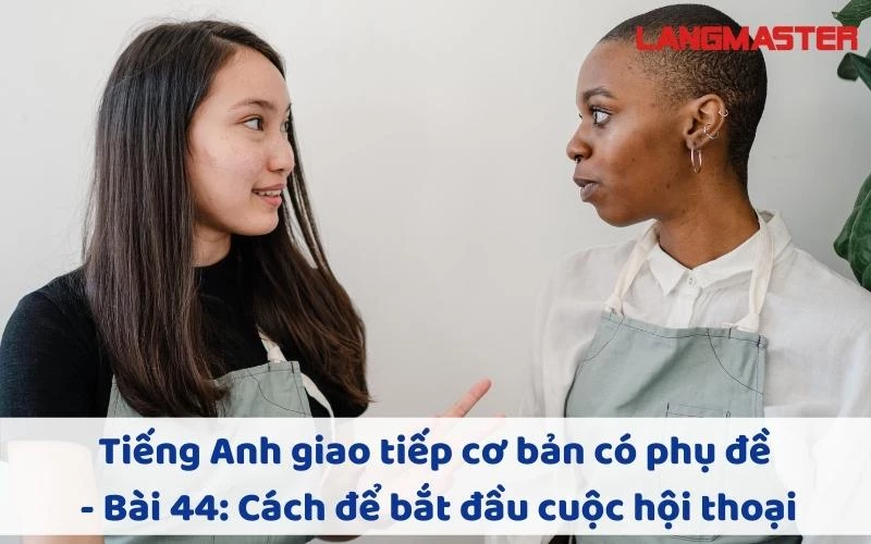 TIẾNG ANH GIAO TIẾP CHO NGƯỜI MỚI BẮT ĐẦU - BÀI 44: CÁCH ĐỂ BẮT ĐẦU CUỘC HỘI THOẠI