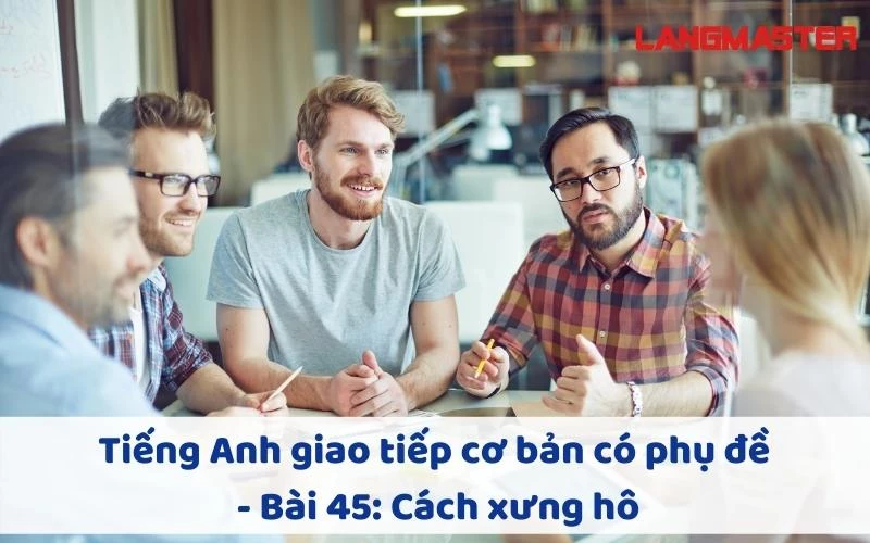 TIẾNG ANH GIAO TIẾP CHO NGƯỜI MỚI BẮT ĐẦU - BÀI 45: CÁCH XƯNG HÔ