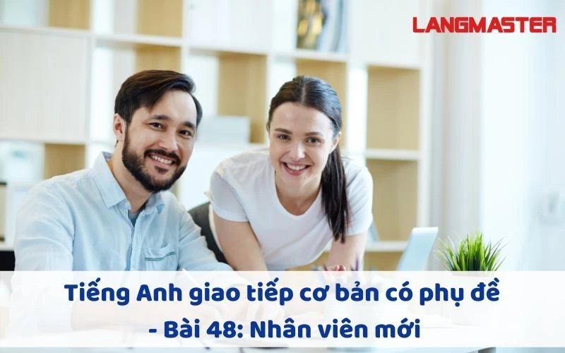 TIẾNG ANH GIAO TIẾP CHO NGƯỜI MỚI BẮT ĐẦU - BÀI 48: NHÂN VIÊN MỚI