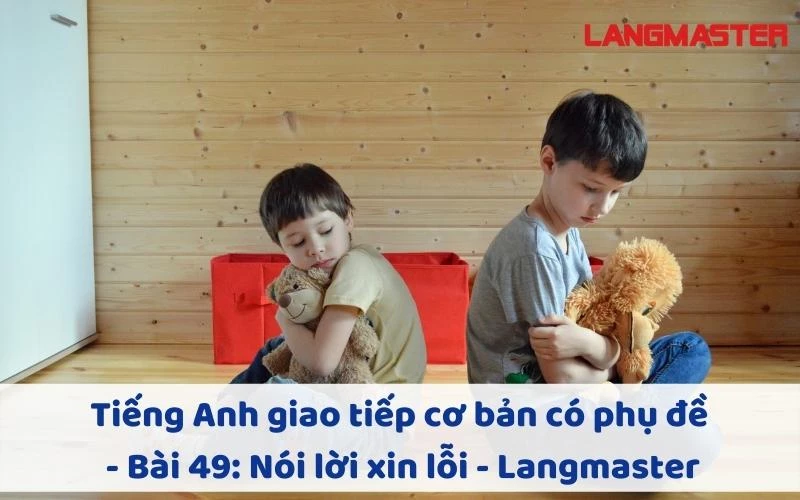 TIẾNG ANH GIAO TIẾP CHO NGƯỜI MỚI BẮT ĐẦU - BÀI 49: NÓI LỜI XIN LỖI