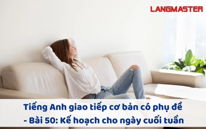 TIẾNG ANH GIAO TIẾP CHO NGƯỜI MỚI BẮT ĐẦU - BÀI 50: KẾ HOẠCH CHO NGÀY CUỐI TUẦN