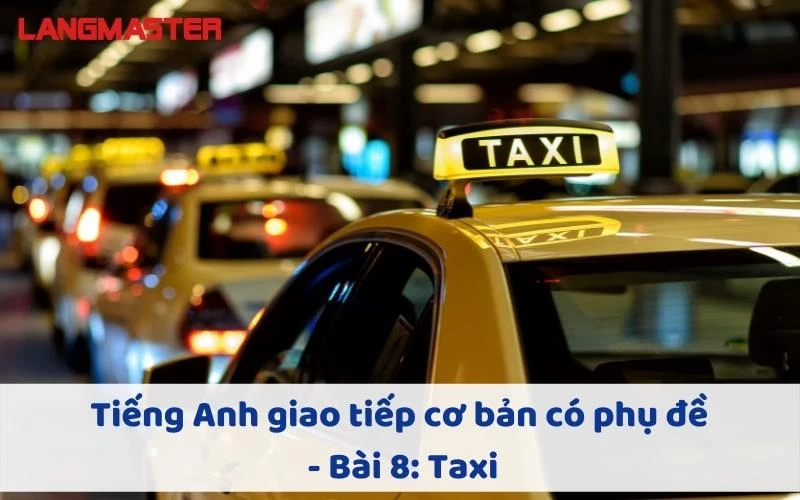 TIẾNG ANH GIAO TIẾP CHO NGƯỜI MỚI BẮT ĐẦU - BÀI 8: TAXI