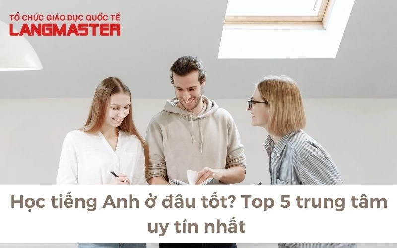 HỌC TIẾNG ANH Ở ĐÂU TỐT? TOP 5 TRUNG TÂM UY TÍN NHẤT