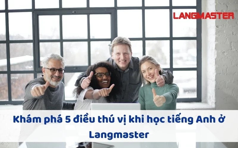 KHÁM PHÁ 5 ĐIỀU THÚ VỊ KHI HỌC TIẾNG ANH Ở LANGMASTER