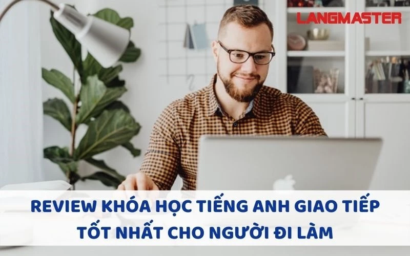 REVIEW KHÓA HỌC TIẾNG ANH GIAO TIẾP TỐT NHẤT CHO NGƯỜI ĐI LÀM