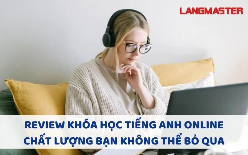 REVIEW KHÓA HỌC TIẾNG ANH ONLINE CHẤT LƯỢNG BẠN KHÔNG THỂ BỎ QUA