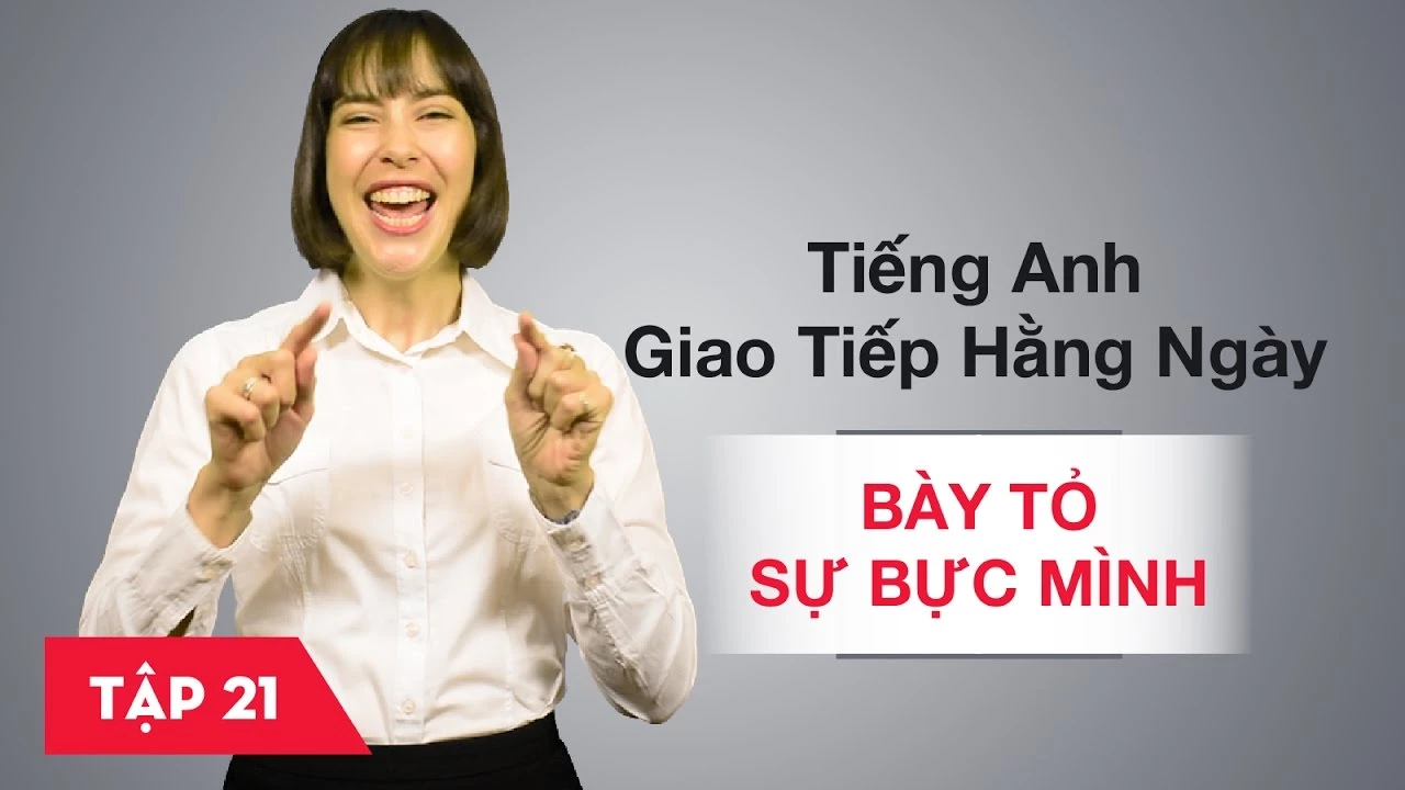 Tiếng Anh giao tiếp cơ bản hàng ngày - Bài 21: Bày tỏ sự bực mình