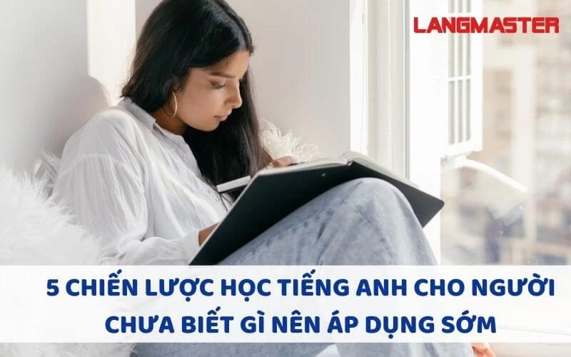 5 CHIẾN LƯỢC HỌC TIẾNG ANH CHO NGƯỜI CHƯA BIẾT GÌ NÊN ÁP DỤNG SỚM