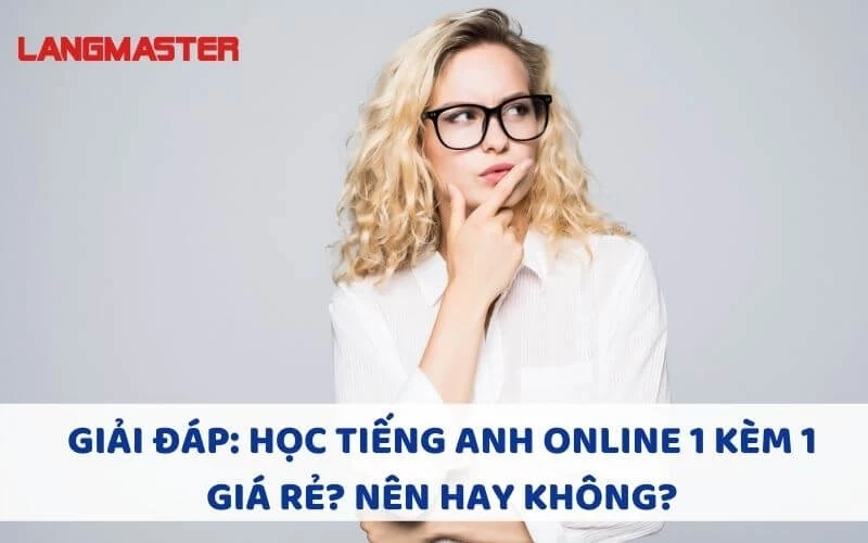 GIẢI ĐÁP: HỌC TIẾNG ANH ONLINE 1 KÈM 1 GIÁ RẺ? NÊN HAY KHÔNG?