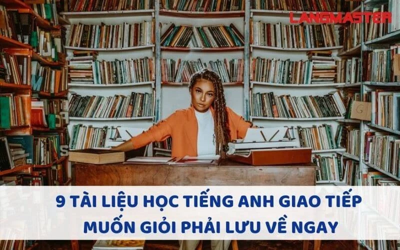 9 TÀI LIỆU HỌC TIẾNG ANH GIAO TIẾP MUỐN GIỎI PHẢI LƯU VỀ NGAY