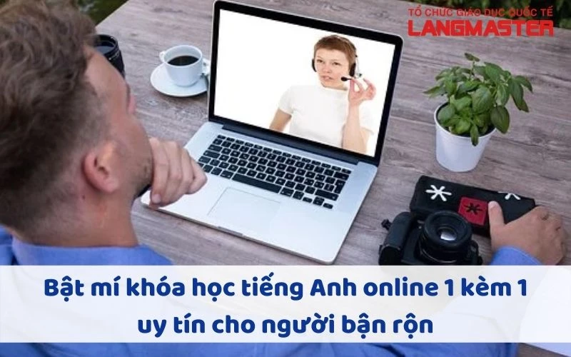 BẬT MÍ KHÓA HỌC TIẾNG ANH ONLINE 1 KÈM 1 UY TÍN CHO NGƯỜI BẬN RỘN