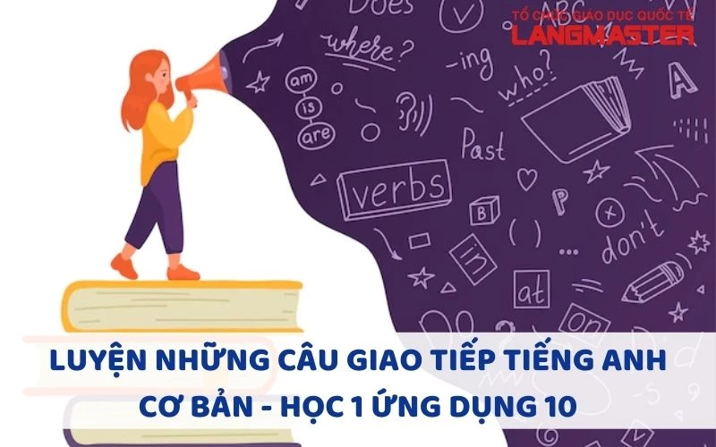 LUYỆN NHỮNG CÂU GIAO TIẾP TIẾNG ANH CƠ BẢN - HỌC 1 ỨNG DỤNG 10