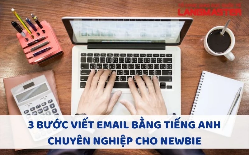 3 BƯỚC VIẾT EMAIL BẰNG TIẾNG ANH CHUYÊN NGHIỆP CHO NEWBIE