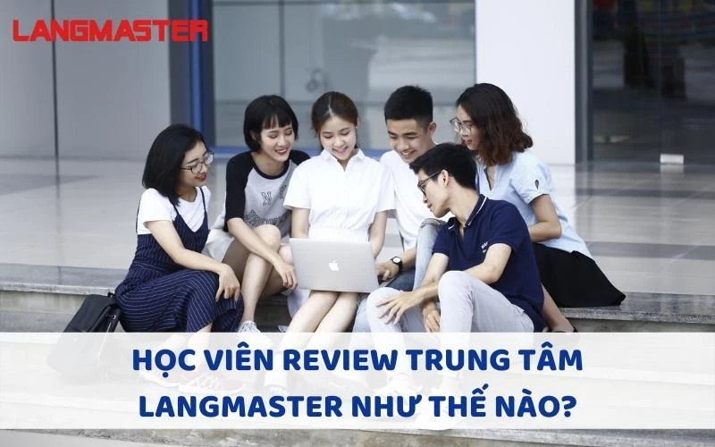 HỌC VIÊN REVIEW TRUNG TÂM LANGMASTER NHƯ THẾ NÀO?