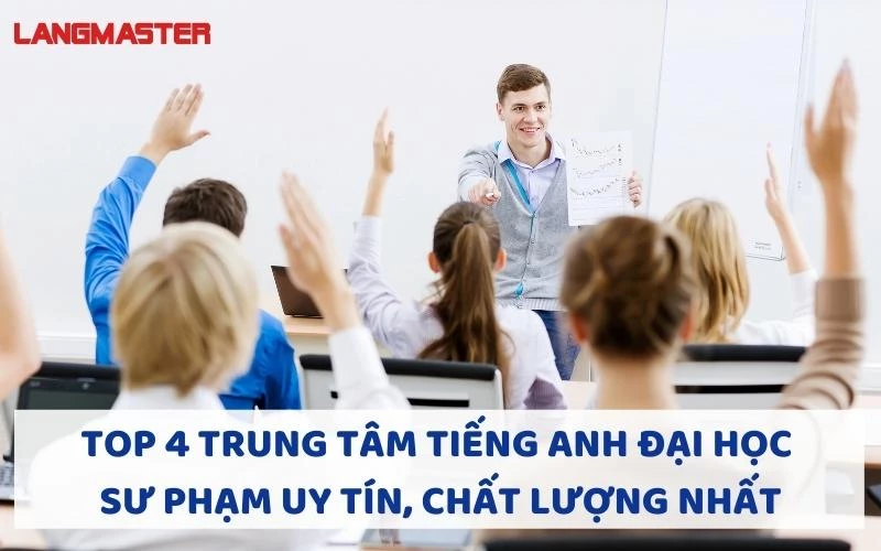 TOP 4 TRUNG TÂM TIẾNG ANH ĐẠI HỌC SƯ PHẠM UY TÍN, CHẤT LƯỢNG NHẤT