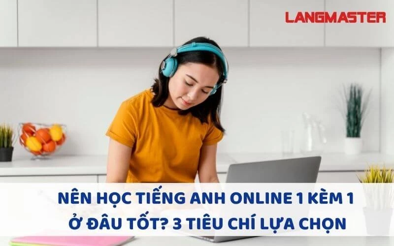 NÊN HỌC TIẾNG ANH ONLINE 1 KÈM 1 Ở ĐÂU TỐT? 3 TIÊU CHÍ LỰA CHỌN