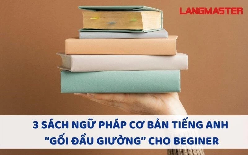 3 SÁCH NGỮ PHÁP CƠ BẢN TIẾNG ANH “GỐI ĐẦU GIƯỜNG” CHO BEGINER