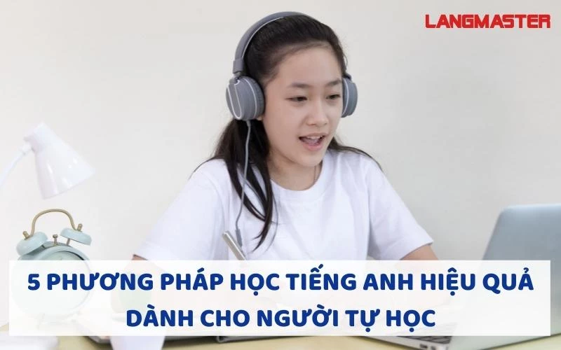 5 PHƯƠNG PHÁP HỌC TIẾNG ANH HIỆU QUẢ DÀNH CHO NGƯỜI TỰ HỌC