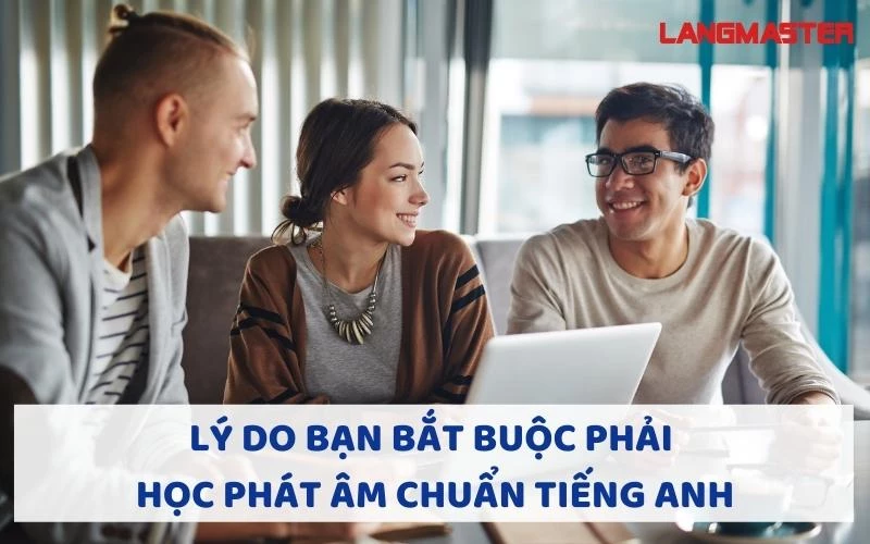 LÝ DO BẠN BẮT BUỘC PHẢI HỌC PHÁT ÂM CHUẨN TIẾNG ANH